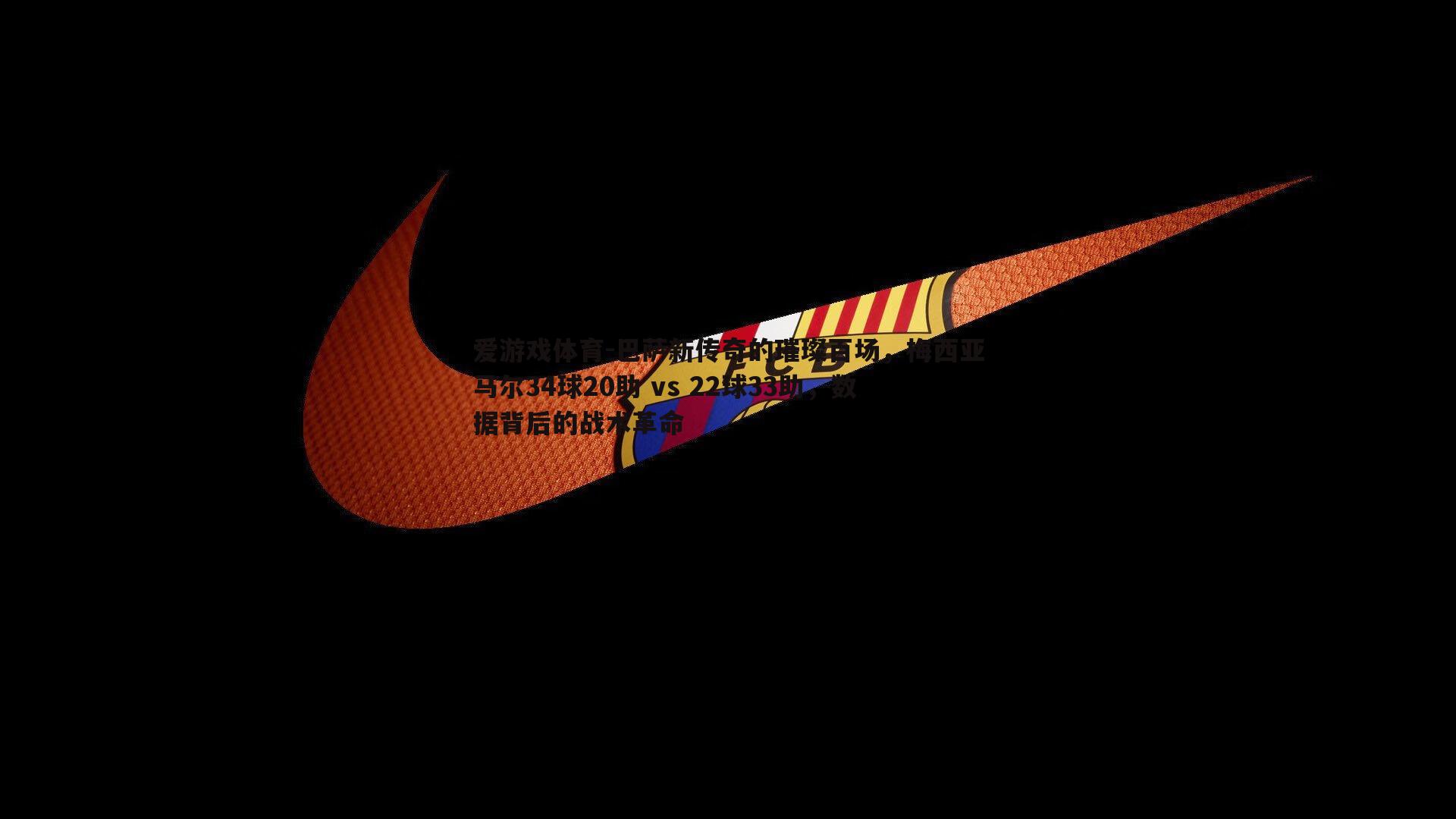 巴萨新传奇的璀璨百场，梅西亚马尔34球20助 vs 22球33助，数据背后的战术革命