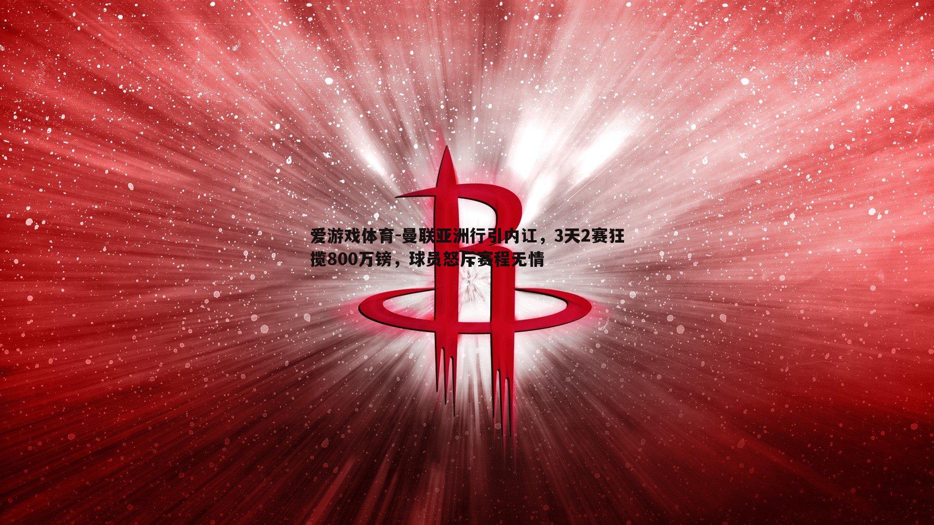 曼联亚洲行引内讧，3天2赛狂揽800万镑，球员怒斥赛程无情