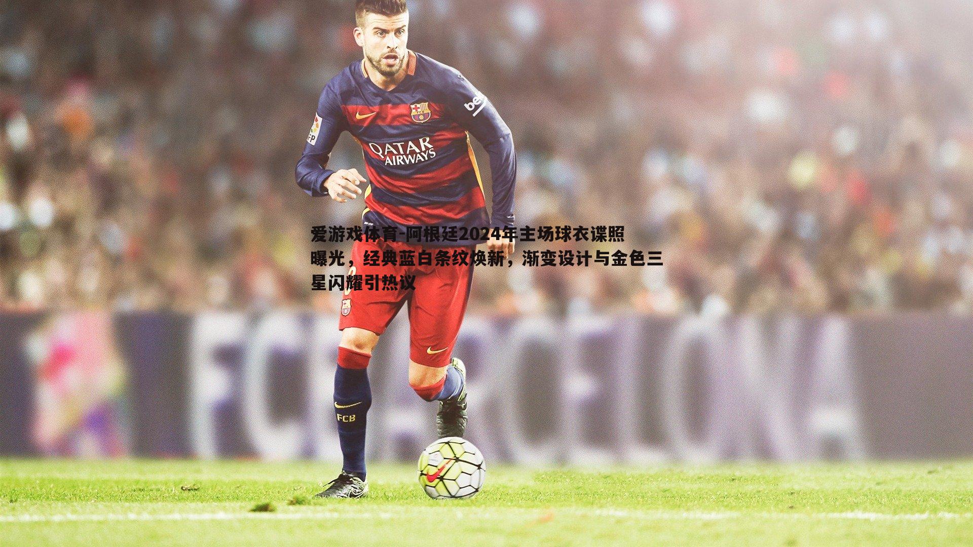 阿根廷2024年主场球衣谍照曝光，经典蓝白条纹焕新，渐变设计与金色三星闪耀引热议