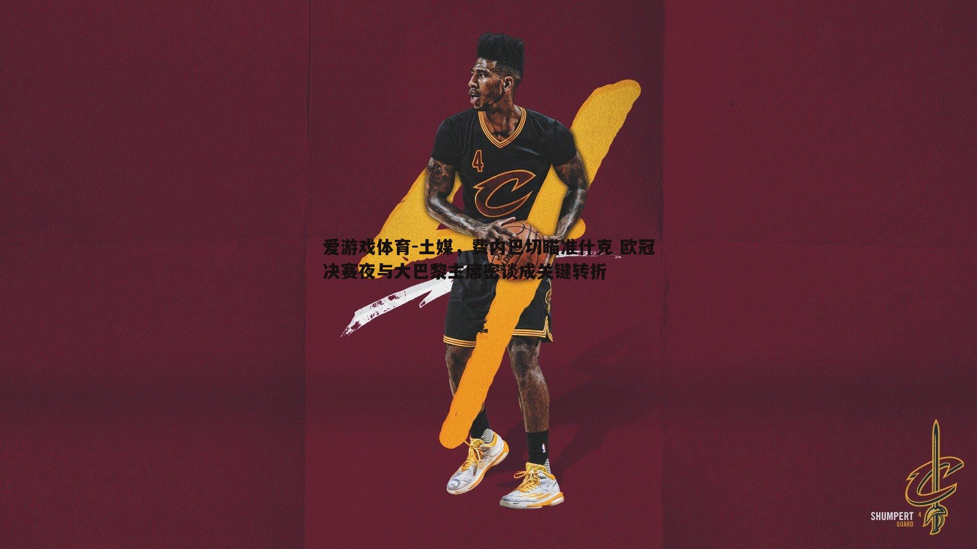 土媒，费内巴切瞄准什克 欧冠决赛夜与大巴黎主席密谈成关键转折