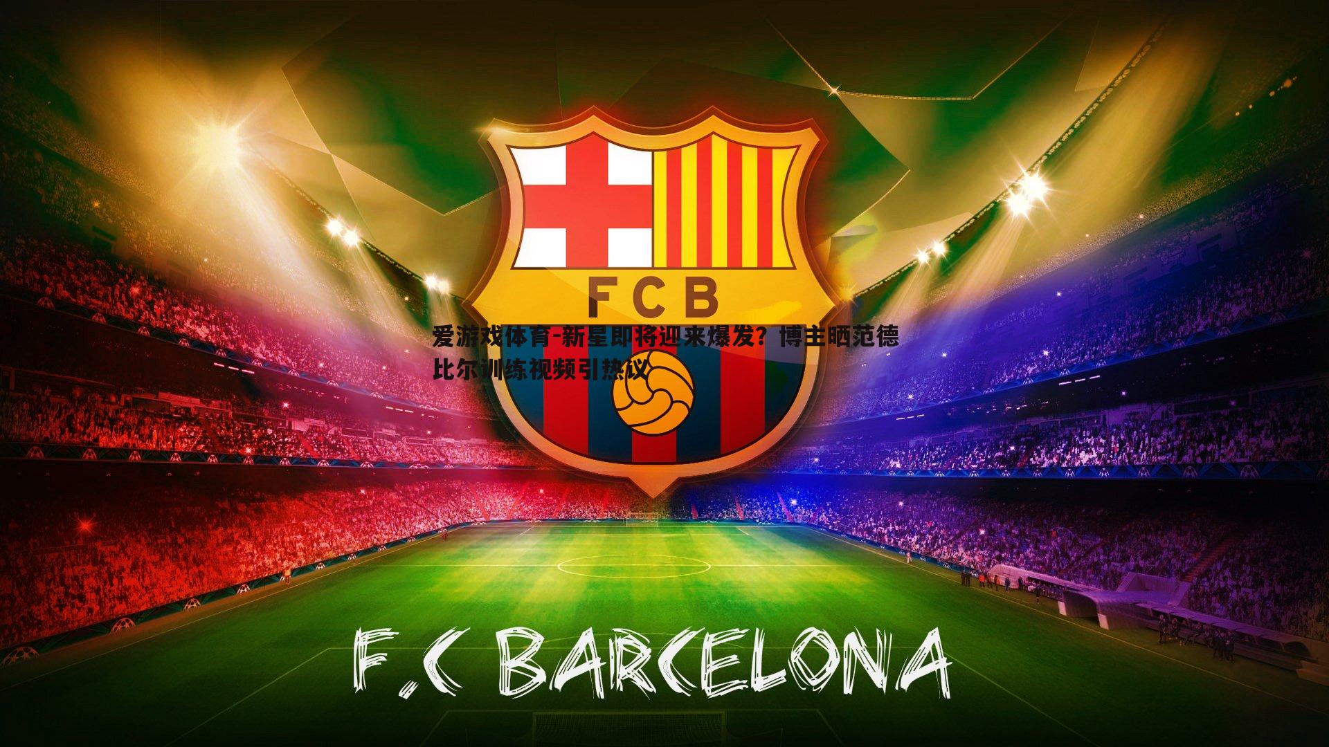 新星即将迎来爆发？博主晒范德比尔训练视频引热议