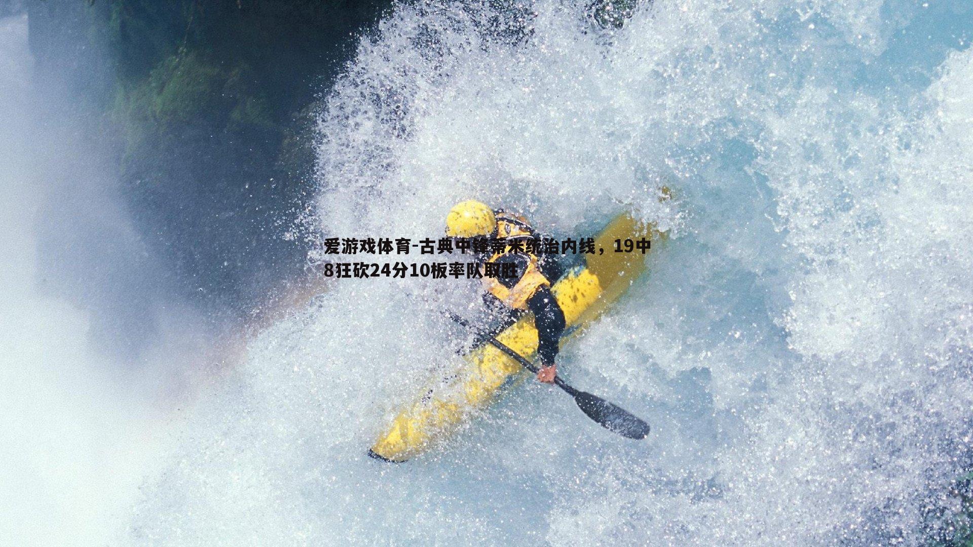 古典中锋蒂米统治内线，19中8狂砍24分10板率队取胜