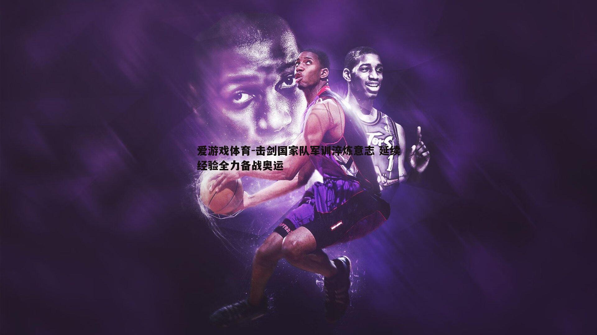 击剑国家队军训淬炼意志 延续经验全力备战奥运