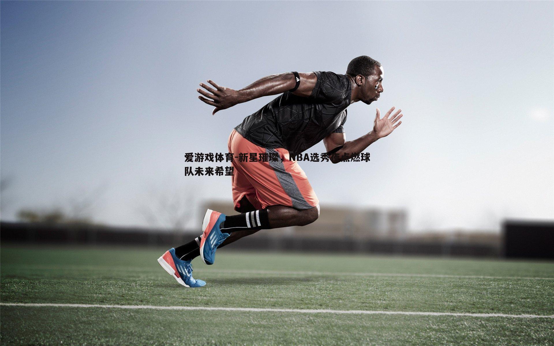 新星璀璨,NBA选秀夜点燃球队未来希望